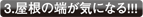 3.屋根の端が気になる!!!
